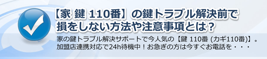 【家 鍵 110番】の鍵トラブル解決前の損をしない方法や注意事項とは？